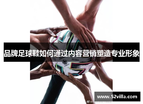 品牌足球鞋如何通过内容营销塑造专业形象